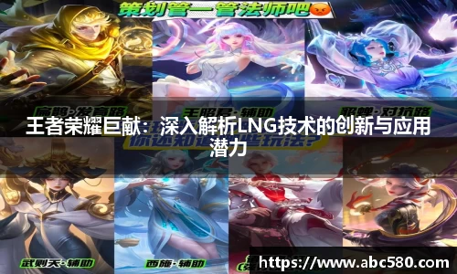 王者荣耀巨献：深入解析LNG技术的创新与应用潜力