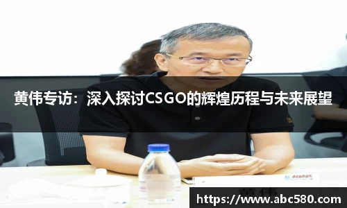 黄伟专访：深入探讨CSGO的辉煌历程与未来展望