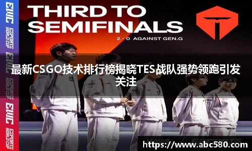 最新CSGO技术排行榜揭晓TES战队强势领跑引发关注