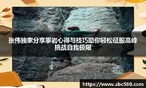 张伟独家分享攀岩心得与技巧助你轻松征服高峰挑战自我极限