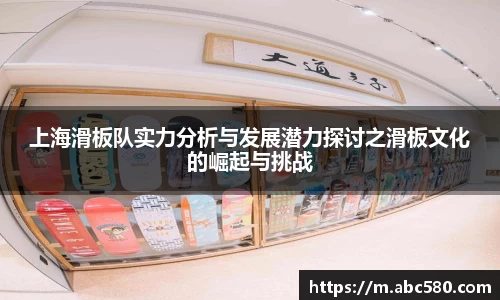 上海滑板队实力分析与发展潜力探讨之滑板文化的崛起与挑战