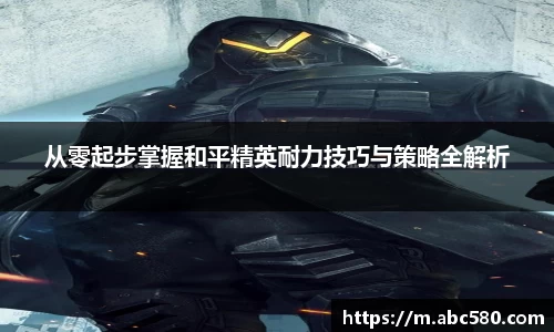 从零起步掌握和平精英耐力技巧与策略全解析