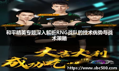 和平精英专题深入解析RNG战队的技术优势与战术策略