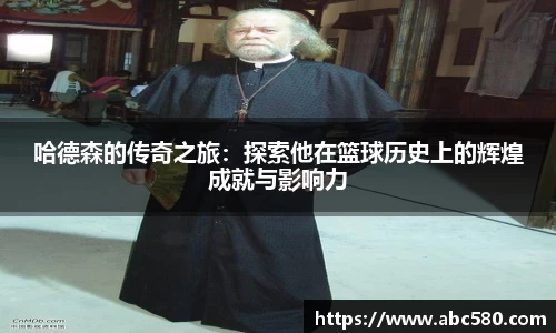 哈德森的传奇之旅：探索他在篮球历史上的辉煌成就与影响力
