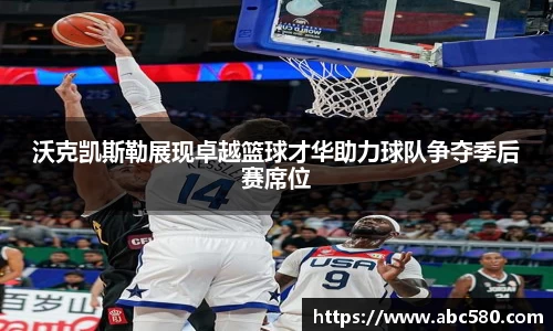 沃克凯斯勒展现卓越篮球才华助力球队争夺季后赛席位