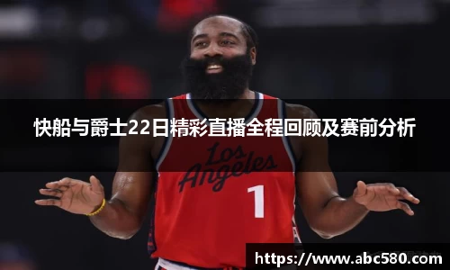 快船与爵士22日精彩直播全程回顾及赛前分析
