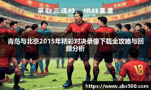 青岛与北京2015年精彩对决录像下载全攻略与回顾分析