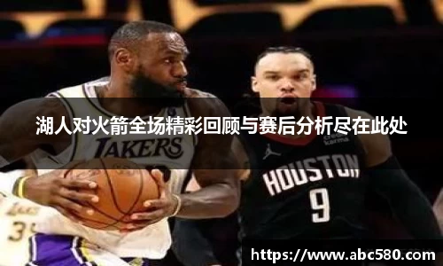 湖人对火箭全场精彩回顾与赛后分析尽在此处