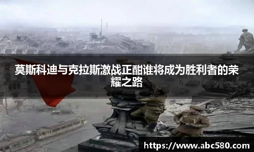 莫斯科迪与克拉斯激战正酣谁将成为胜利者的荣耀之路