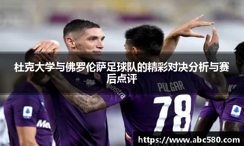 杜克大学与佛罗伦萨足球队的精彩对决分析与赛后点评