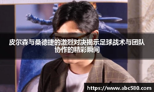 皮尔森与桑德捷的激烈对决揭示足球战术与团队协作的精彩瞬间