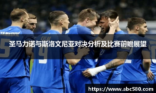 圣马力诺与斯洛文尼亚对决分析及比赛前瞻展望