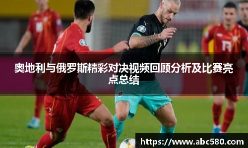 奥地利与俄罗斯精彩对决视频回顾分析及比赛亮点总结