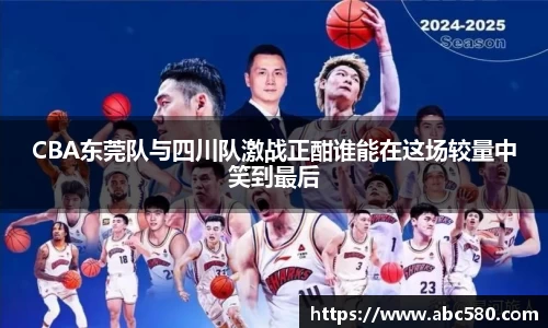 CBA东莞队与四川队激战正酣谁能在这场较量中笑到最后