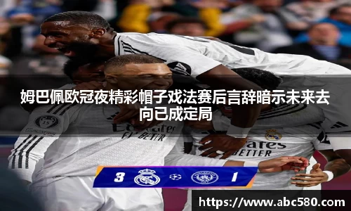 姆巴佩欧冠夜精彩帽子戏法赛后言辞暗示未来去向已成定局