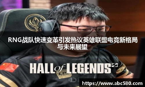 RNG战队快速变革引发热议英雄联盟电竞新格局与未来展望