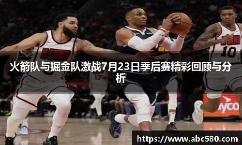 火箭队与掘金队激战7月23日季后赛精彩回顾与分析