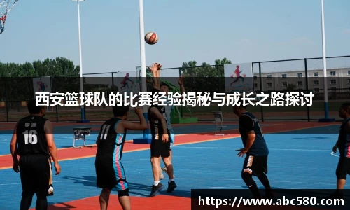 西安篮球队的比赛经验揭秘与成长之路探讨