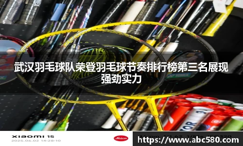 武汉羽毛球队荣登羽毛球节奏排行榜第三名展现强劲实力