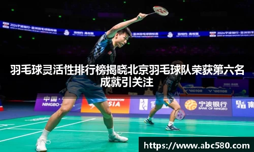 羽毛球灵活性排行榜揭晓北京羽毛球队荣获第六名成就引关注